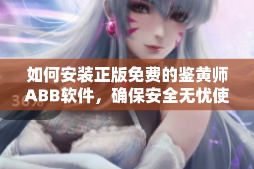 如何安装正版免费的鉴黄师ABB软件，确保安全无忧使用