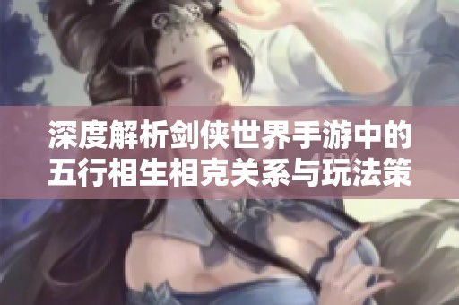 深度解析剑侠世界手游中的五行相生相克关系与玩法策略