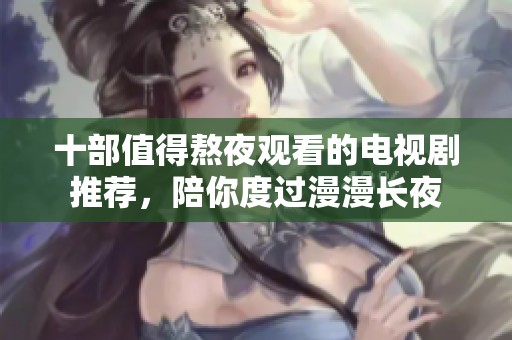 十部值得熬夜观看的电视剧推荐，陪你度过漫漫长夜