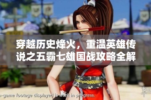 穿越历史烽火，重温英雄传说之五霸七雄国战攻略全解读