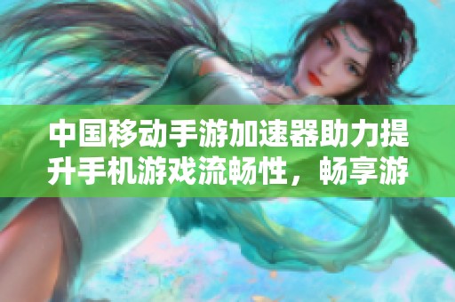 中国移动手游加速器助力提升手机游戏流畅性，畅享游戏乐趣