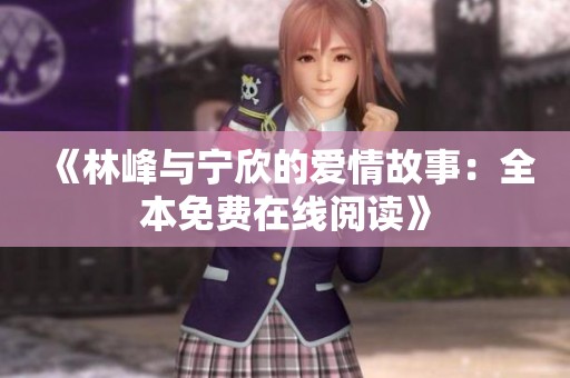 《林峰与宁欣的爱情故事：全本免费在线阅读》