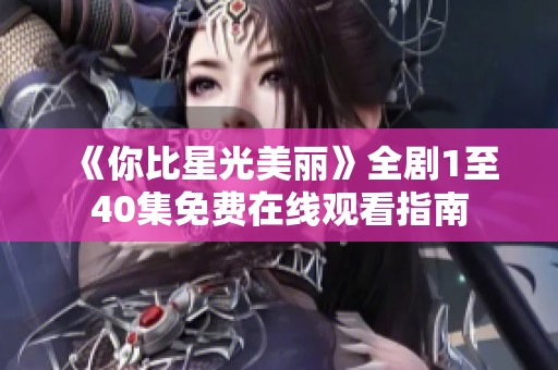《你比星光美丽》全剧1至40集免费在线观看指南