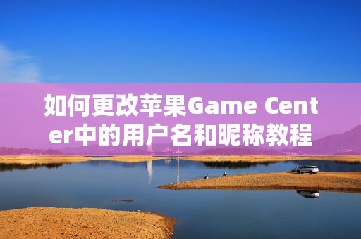 如何更改苹果Game Center中的用户名和昵称教程