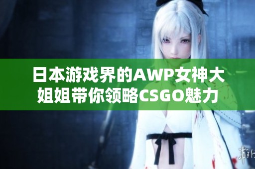 日本游戏界的AWP女神大姐姐带你领略CSGO魅力