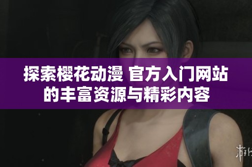 探索樱花动漫 官方入门网站的丰富资源与精彩内容