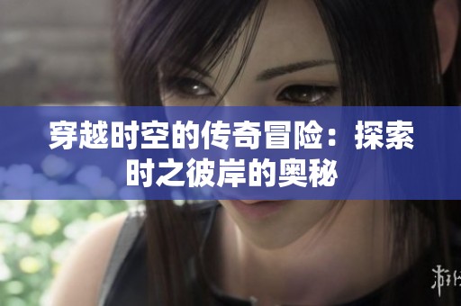 穿越时空的传奇冒险：探索时之彼岸的奥秘