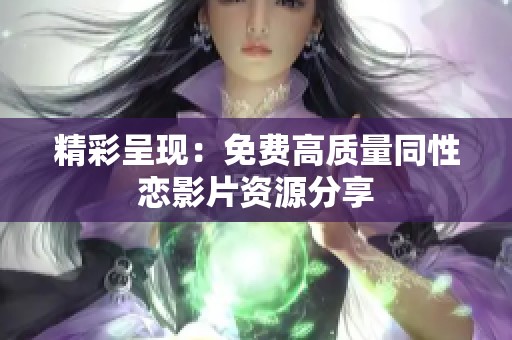 精彩呈现：免费高质量同性恋影片资源分享