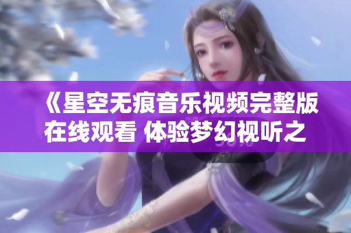 《星空无痕音乐视频完整版在线观看 体验梦幻视听之旅》