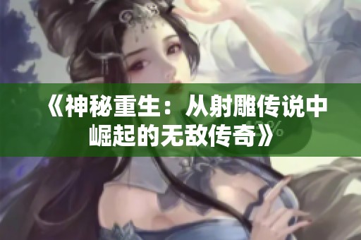 《神秘重生：从射雕传说中崛起的无敌传奇》