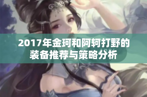 2017年金珂和阿轲打野的装备推荐与策略分析