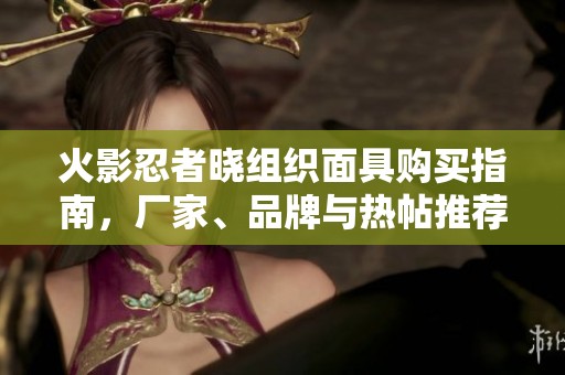 火影忍者晓组织面具购买指南，厂家、品牌与热帖推荐