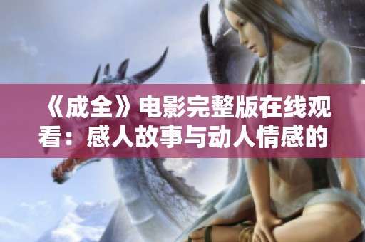 《成全》电影完整版在线观看：感人故事与动人情感的完美结合