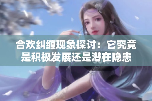 合欢纠缠现象探讨：它究竟是积极发展还是潜在隐患