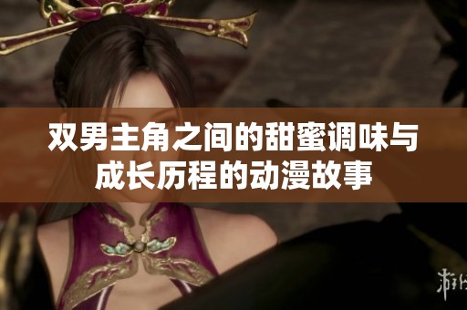 双男主角之间的甜蜜调味与成长历程的动漫故事
