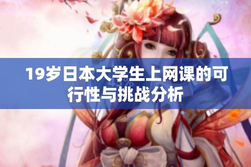 19岁日本大学生上网课的可行性与挑战分析