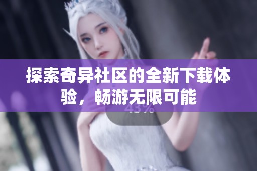 探索奇异社区的全新下载体验，畅游无限可能