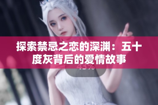 探索禁忌之恋的深渊：五十度灰背后的爱情故事