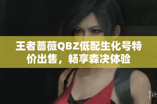 王者蔷薇QBZ低配生化号特价出售，畅享森决体验