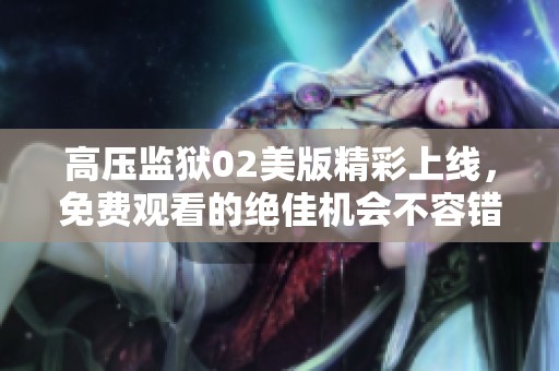 高压监狱02美版精彩上线，免费观看的绝佳机会不容错过