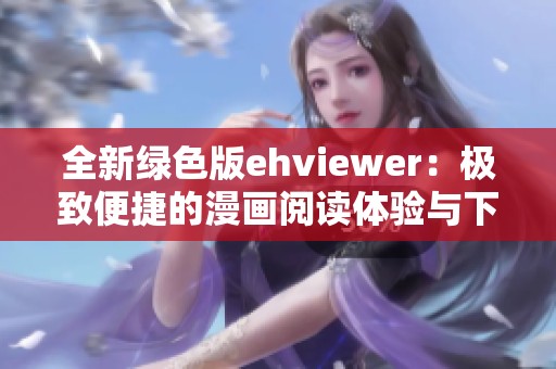 全新绿色版ehviewer：极致便捷的漫画阅读体验与下载方式