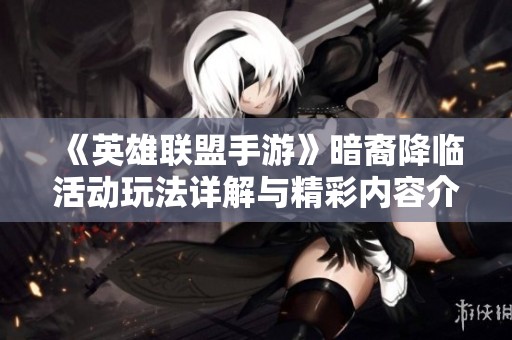 《英雄联盟手游》暗裔降临活动玩法详解与精彩内容介绍