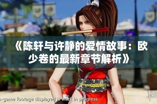 《陈轩与许静的爱情故事：欧少卷的最新章节解析》