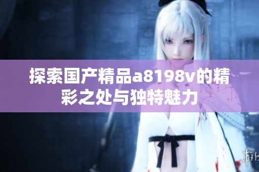 探索国产精品a8198v的精彩之处与独特魅力