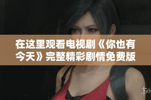 在这里观看电视剧《你也有今天》完整精彩剧情免费版