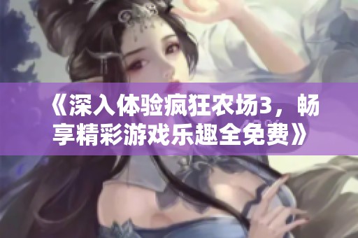 《深入体验疯狂农场3，畅享精彩游戏乐趣全免费》