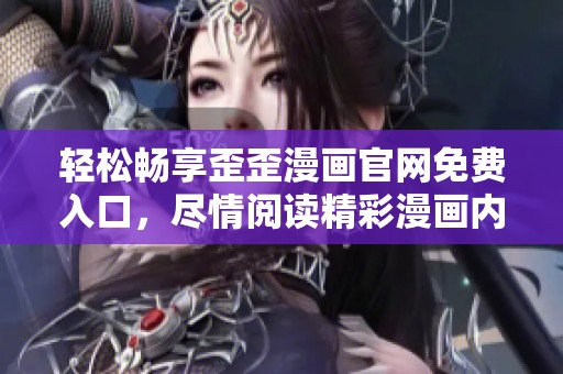轻松畅享歪歪漫画官网免费入口，尽情阅读精彩漫画内容