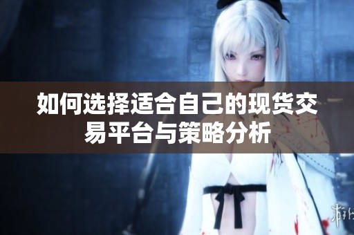 如何选择适合自己的现货交易平台与策略分析