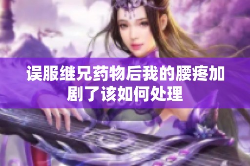 误服继兄药物后我的腰疼加剧了该如何处理