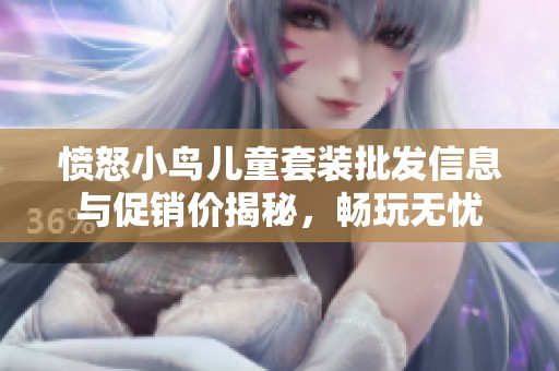 愤怒小鸟儿童套装批发信息与促销价揭秘，畅玩无忧