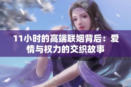 11小时的高端联姻背后：爱情与权力的交织故事