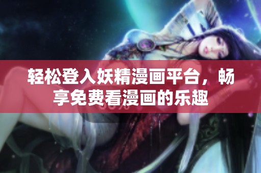 轻松登入妖精漫画平台，畅享免费看漫画的乐趣