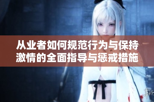 从业者如何规范行为与保持激情的全面指导与惩戒措施