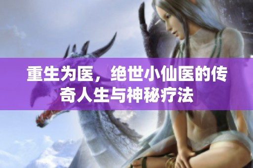 重生为医，绝世小仙医的传奇人生与神秘疗法
