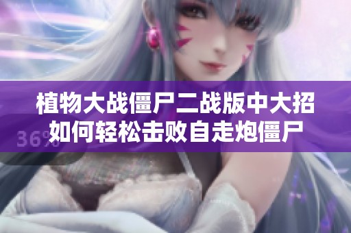 植物大战僵尸二战版中大招如何轻松击败自走炮僵尸