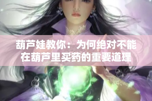 葫芦娃教你：为何绝对不能在葫芦里买药的重要道理