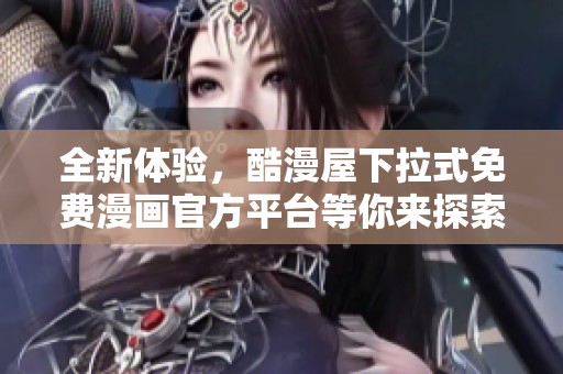 全新体验，酷漫屋下拉式免费漫画官方平台等你来探索