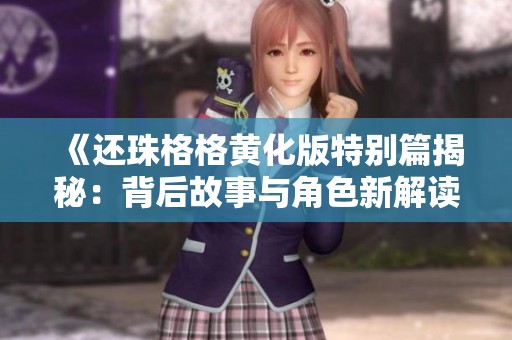 《还珠格格黄化版特别篇揭秘：背后故事与角色新解读》