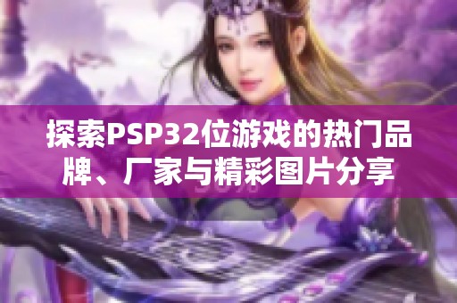 探索PSP32位游戏的热门品牌、厂家与精彩图片分享