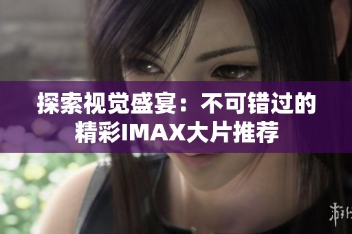 探索视觉盛宴：不可错过的精彩IMAX大片推荐