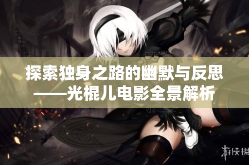 探索独身之路的幽默与反思——光棍儿电影全景解析