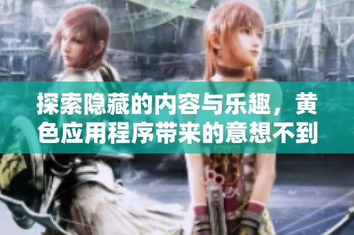探索隐藏的内容与乐趣，黄色应用程序带来的意想不到体验