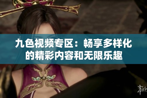 九色视频专区：畅享多样化的精彩内容和无限乐趣