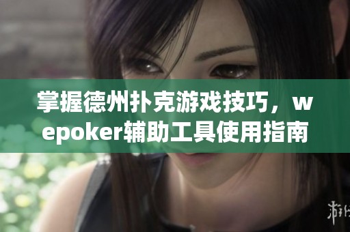 掌握德州扑克游戏技巧，wepoker辅助工具使用指南