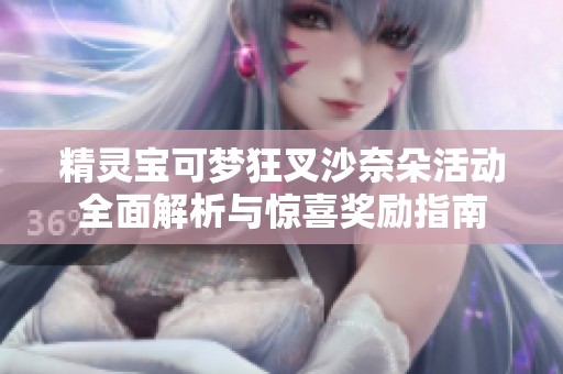 精灵宝可梦狂叉沙奈朵活动全面解析与惊喜奖励指南