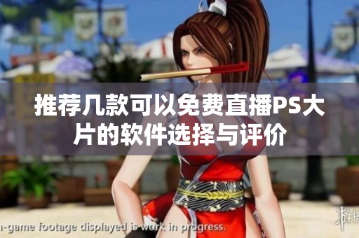 推荐几款可以免费直播PS大片的软件选择与评价